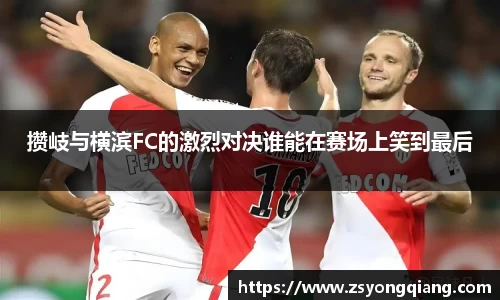 攒岐与横滨FC的激烈对决谁能在赛场上笑到最后